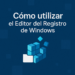 Cómo utilizar el Editor del Registro de Windows de forma segura y paso a paso