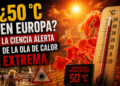 ¿50 °C en Europa La ciencia alerta de la ola de calor extrema